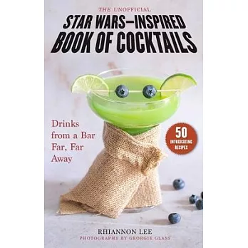 The Unofficial Star Wars-Inspired Book of Cocktails: Drinks from a Bar Far, Far Away