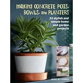 Making Concrete Pots, Bowls, and Planters: 33 Stylish and Simple Home and Garden Projects