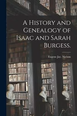 A History and Genealogy of Isaac and Sarah Burgess.