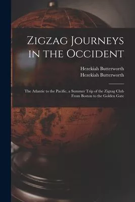 Zigzag Journeys in the Occident: the Atlantic to the Pacific, a Summer Trip of the Zigzag Club From Boston to the Golden Gate