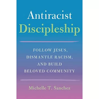 Antiracist Discipleship: Follow Jesus, Dismantle Racism, and Build Beloved Community