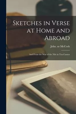 Sketches in Verse at Home and Abroad: and From the War of the Nile in Ten Cantos