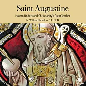 Saint Augustine: How to Understand Christianity’’s Great Teacher