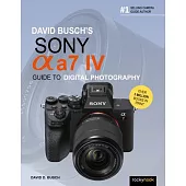 David Busch’’s Sony Alpha A7 IV Guide to Digital Photography