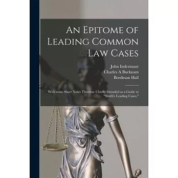 An Epitome of Leading Common Law Cases; With Some Short Notes Thereon: Chiefly Intended as a Guide to Smith’’s Leading Cases,