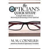 The Optician’’s Quick Study: A Simple Skills Guide to Becoming & Remaining a Great Optician