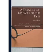 A Treatise on Diseases of the Eyes; Including Diseases of the Eyelids, Inflammations of the Conjunctiva, Sclerotica and Cornea; Also, Catarrhal, Rheum