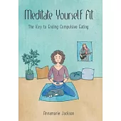 Meditate Yourself Fit: The Key to Ending Compulsive Eating