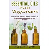 Essential Oils for Beginners: Discover This Guide About How to Effectively Use Essential Oils (The Complete Guide to Losing Weight Fast Using Essent