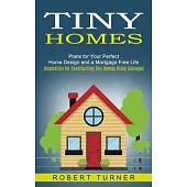 Tiny Homes: Plans for Your Perfect Home Design and a Mortgage Free Life (Inspiration for Constructing Tiny Homes Using Salvaged)