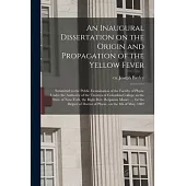 An Inaugural Dissertation on the Origin and Propagation of the Yellow Fever: Submitted to the Public Examination of the Faculty of Physic Under the Au