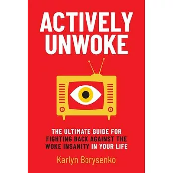 Actively Unwoke: The Ultimate Guide for Fighting Back Against the Woke Insanity in Your Life