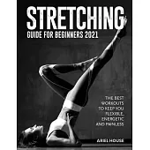 Stretching Guide for Beginners 2021: The Best Workouts to Keep you Flexible, Energetic and Painless