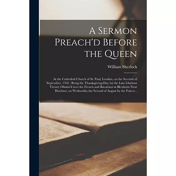 A Sermon Preach’’d Before the Queen: at the Cathedral Church of St. Paul, London, on the Seventh of September, 1704: Being the Thanksgiving-day for the