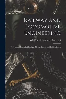Railway and Locomotive Engineering: a Practical Journal of Railway Motive Power and Rolling Stock; vol. 39 no. 1 Jan.-no. 12 Dec. 1926