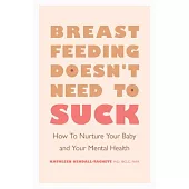 Breastfeeding Doesn’’t Need to Suck: How to Nurture Your Baby and Your Mental Health