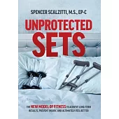 Unprotected Sets: The New Model Of Fitness To Achieve Long-Term Results, Prevent Injury, And Ultimately Feel Better