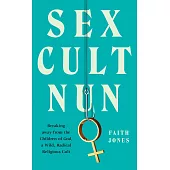 Sex Cult Nun : Breaking Away from the Children of God, a Wild, Radical Religious Cult