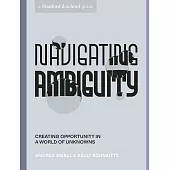 Navigating Ambiguity : Creating Opportunity in a World of Unknowns