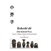 Kokeshi Do (the Kokeshi Way), 2: Volume 2: Shingata, Omiyage, Sosaku, and Beyond