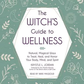 The Witch’s Guide to Wellness: Natural, Magical Ways to Treat, Heal, and Honor Your Body, Mind, and Spirit