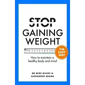 Stop Gaining Weight the Easy Way: How to Maintain a Healthy Body and Mind