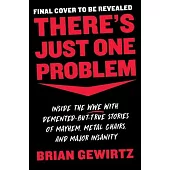There’’s Just One Problem: Inside the Wwe with Demented-But-True Stories of Mayhem, Metal Chairs, and Major Insanity