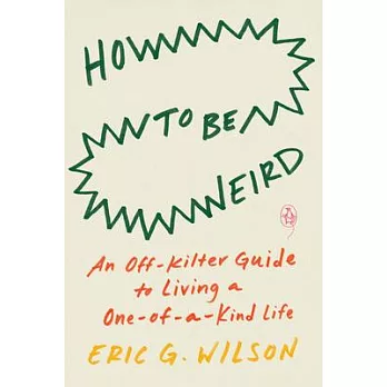 How to Be Weird: An Off-Kilter Guide to Living a One-Of-A-Kind Life