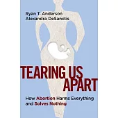 Tearing Us Apart: Why Abortion Harms Everyone and Solves Nothing