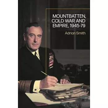 Mountbatten: War, Cold War, and Withdrawal from Empire, 1943-79