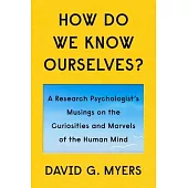 How Do We Know Ourselves?: A Research Psychologist’’s Musings on the Curiosities and Marvels of the Human Mind
