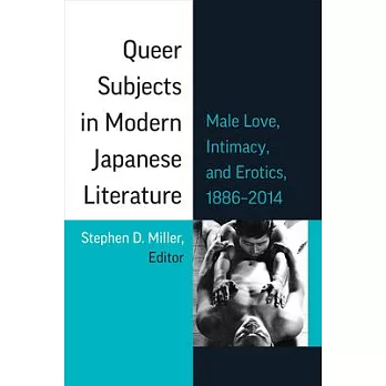 Queer Subjects in Modern Japanese Literature: Male Love, Intimacy, and Erotics, 1886 - 2014