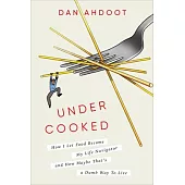Undercooked: How I Let Food Become My Life Navigator and How Maybe That’s a Dumb Way to Live