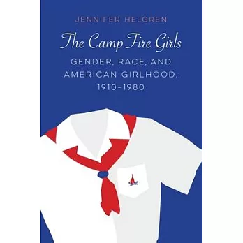 The Camp Fire Girls: Gender, Race, and American Girlhood, 1910-1980