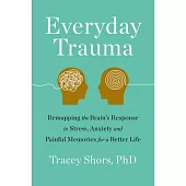 Everyday Trauma: Remapping the Brain’’s Response to Stress, Anxiety, and Painful Memories for a Better Life