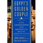 Egypt’’s Golden Couple: How Akhenaten and Nefertiti Became Gods on Earth