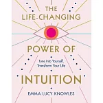 The Life-Changing Power of Intuition: Tune Into Yourself, Transform Your Life