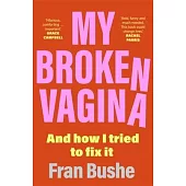My Broken Vagina: One Woman’’s Quest to Fix Her Sex Life, and Yours