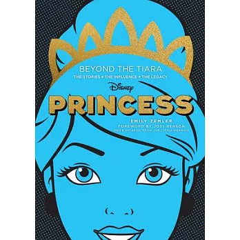 Disney Princess: Beyond the Tiara: The Stories. the Influence. the Legacy.