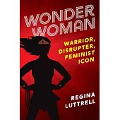 Wonder Woman: Warrior, Disrupter, Feminist Icon