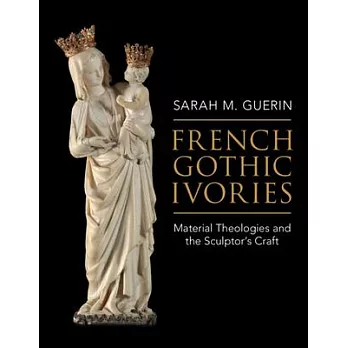 French Gothic Ivories: Material Theologies and the Sculptor’’s Craft