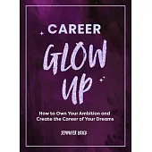Career Glow Up: How to Own Your Ambition & Create the Career of Your Dreams