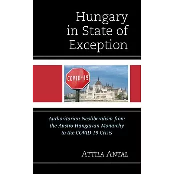 Hungary in State of Exception: Authoritarian Neoliberalism from the Austro-Hungarian Monarchy to the Covid-19 Crisis