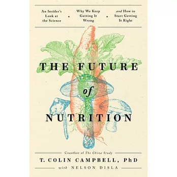 The Future of Nutrition: An Insider’’s Look at the Science, Why We Keep Getting It Wrong, and How to Start Getting It Right
