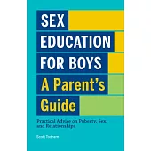 Sex Education for Boys: A Parent’’s Guide: Practical Advice on Puberty, Sex, and Relationships