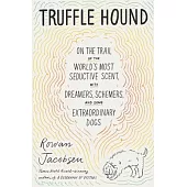 Truffle Hound: On the Trail of the World’’s Most Seductive Scent, with Dreamers, Schemers, and Some Extraordinary Dogs