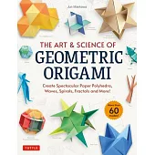 The Art & Science of Geometric Origami: Create Spectacular Paper Polyhedra, Waves, Spirals, Fractals and More! (More Than 60 Models!)
