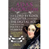 Ada’’s Algorithm: How Lord Byron’’s Daughter ADA Lovelace Launched the Digital Age Through the Poetry of Numbers