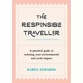 The Responsible Traveller: A Practical Guide to Reducing Your Environmental and Social Impact, Embracing Sustainable Tourism and Travelling the W