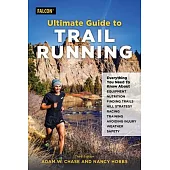 Ultimate Guide to Trail Running: Everything You Need to Know about Equipment, Finding Trails, Nutrition, Hill Strategy, Racing, Avoiding Injury, Train